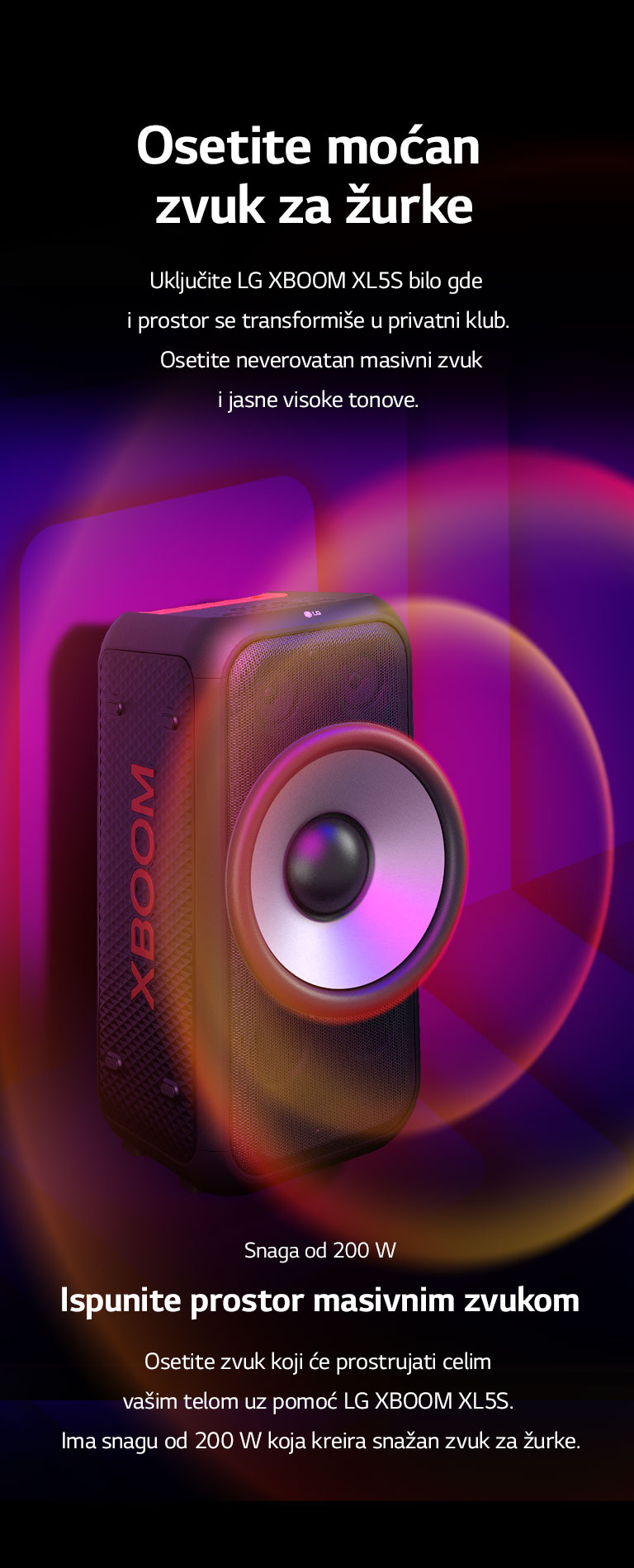 LG XBOOM XL5S je postavljen u beskonačnom prostoru. Na zidu je ilustrovana četvrtasta grafika zvuka. U sredini zvučnika uveličan je džinovski niskotonac od 6,5 inča da bi se istakao zvuk od 200 W. Zvučni talasi dolaze iz niskotonca.
