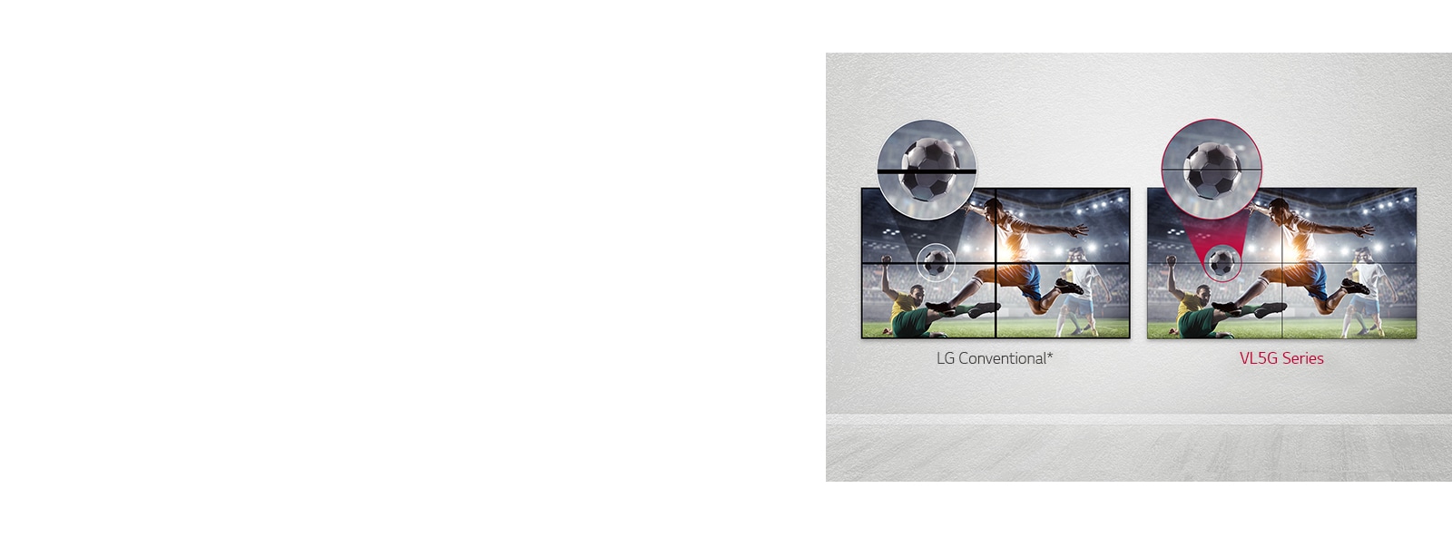 VL5G series has a less image gap between tiled screens compared to LG Conventional, so its content is seen well without being disturbed by the gap.