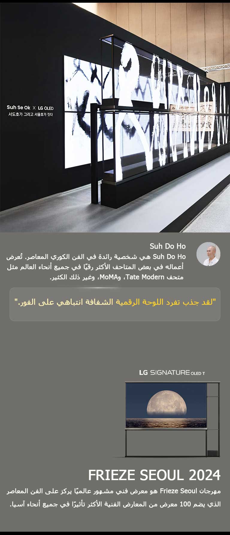يظهر معرض Suh Se Ok x LG OLED الفني مع اقتباس من Suh Do Ho، أحد الفنانين، لقد جذب تفرد اللوحة الرقمية الشفافة انتباهي على الفور. يمكن رؤية LG Signature OLED T أيضًا. يمكن أيضًا رؤية أوصاف موجزة حول الفنان وFrieze Seoul 2024. 