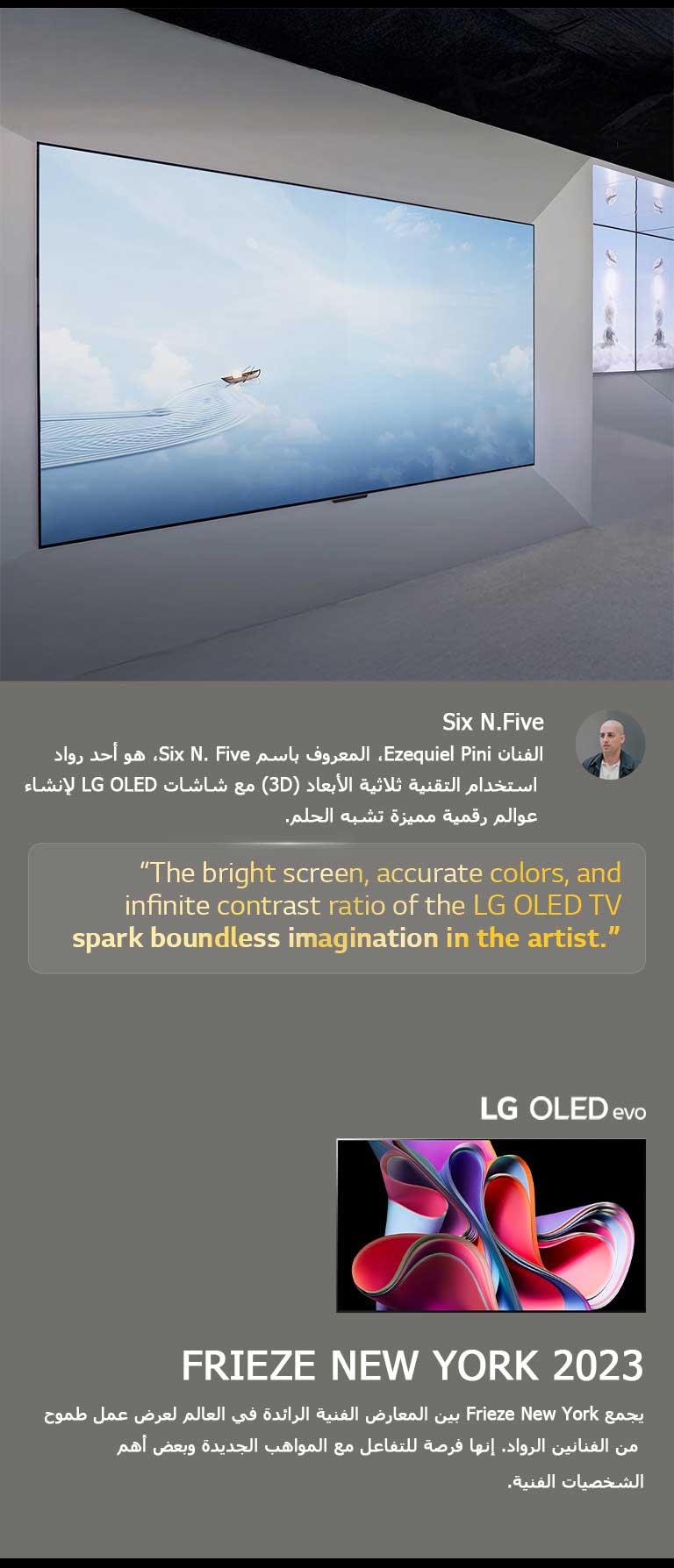 يظهر معرض الفنان Six N. Five باستخدام تلفزيونات LG OLED TV. يمكن مشاهدة وصف موجز للفنان وحدث Frieze New York 2023. يتم تمييز كلمات Six N. Five، حيث تشعل الشاشة الساطعة والألوان الدقيقة ونسبة التباين اللانهائية لتلفزيون LG OLED TV الخيال اللامحدود لدى الفنان. يتم أيضًا عرض تلفزيون LG OLED evo TV. 