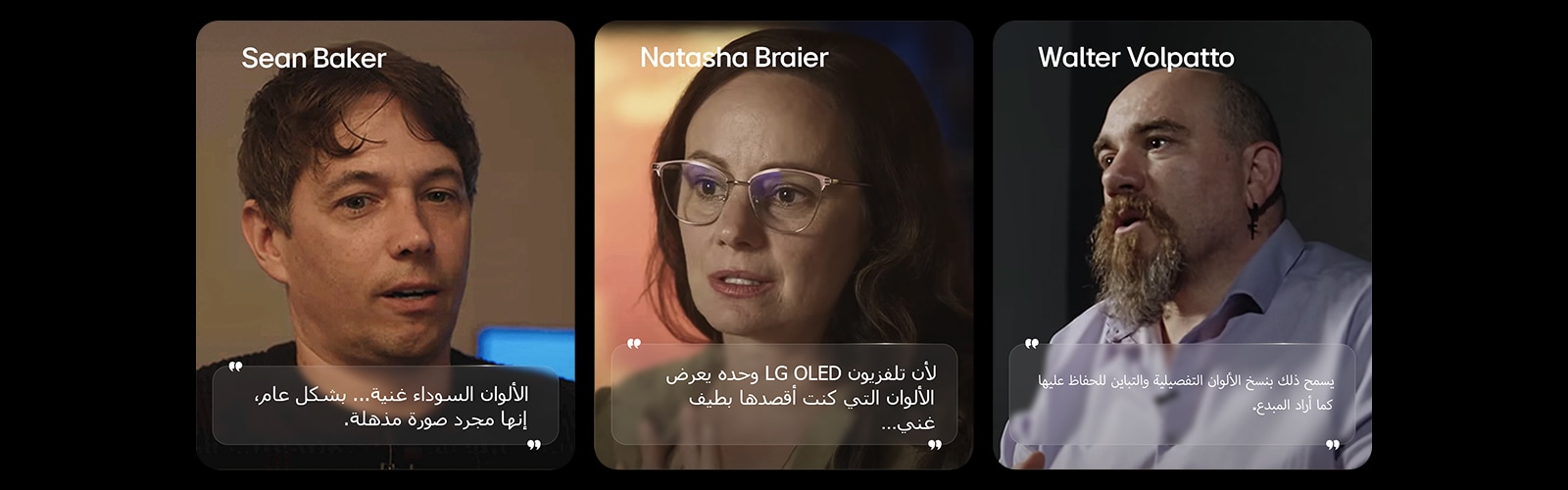 يُبرز تلفزيون LG OLED TV المخصص لمشاهدة الأفلام أداءه المتميز في عرض اللون الأسود، مدعومًا بمقابلة مع شون بيكر، توضح كيف تساهم مستويات اللون الأسود العميقة في تحسين جودة الصورة بشكل عام. تلفزيون LG OLED TV لمشاهدة الأفلام يسلط الضوء على أداء الألوان الخاص به، مدعومًا بمقابلة مع Natasha Braier، توضح كيف يعكس اللون الدقيق والمرئيات نية الألوان السينمائية. تلفزيون LG OLED TV لمشاهدة الأفلام يسلط الضوء على أداء جودة الصورة، مدعومًا بمقابلة مع والتر فولباتو، مما يوضح كيف يحافظ استنساخ الألوان والتباين التفصيلي على الصورة المقصودة للمبدع.
