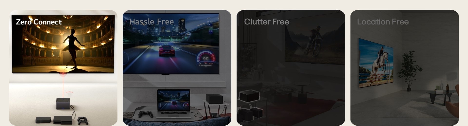 تُعرض أربع صور. يظهر في الصورة الأولى صندوق Zero Connect أمام شاشة LG OLED evo M4 التي تظهر راقصة في مسرح على الشاشة وكلمات "Zero Connect" أعلى اليسار. وتظهر في الصورة الثانية لعبة سباق سيارات على كل من LG OLED evo M4 المعلقة على الحائط وجهاز كمبيوتر محمول في غرفة المعيشة، مع وجود صندوق Zero Connect Box على الجانب وكلمات "خالٍ من المتاعب" أعلى اليسار. تُظهر الصورة الثالثة صندوق Zero Connect Box مع أجهزة متعددة في الأسفل مظللة في صورة مُظلمة لغرفة معيشة وعبارة "خالٍ من الفوضى" أعلى اليسار. تُظهر الصورة الرابعة تلفزيون LG OLED evo M4 ضمن منظور بزاوية مثبتًا على حائط وعبارة "لا يشغل مساحة" أعلى اليسار.