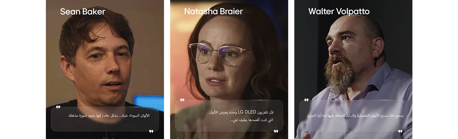 "مقابلة المدير شون بيكر. تم تمييز الاقتباس. الألوان السوداء غنية. إنها صورة مذهلة.   مقابلة المصورة السينمائية ناتاشا براير. تم تمييز الاقتباس. لأن تلفزيون LG OLED وحده يعرض الألوان التي كنت أقصدها بطيف غني.   مقابلة المصور السينمائي والتر فولباتو. تم تمييز الاقتباس. يسمح ذلك بنسخ الألوان التفصيلية والتباين للحفاظ عليها كما أراد المبدع. "