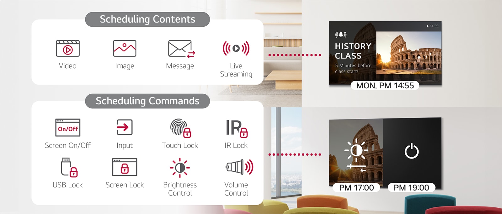 يتيح حل LG ConnectedCare (ترخيص DMS) جدولة توزيع المحتوى، بما في ذلك جدولة الأوامر لضبط شاشات الجهاز. يمكن للمستخدمين إدارة جداول مقاطع الفيديو والصور والرسائل والبث المباشر، بالإضافة إلى التحكم في أوقات تشغيل/إيقاف الشاشة حسب الرغبة. تشمل الميزات الإضافية التحكم في الإدخال وأقفال الشاشة ومنفذ USB وأقفال شاشة اللمس وأقفال الأشعة تحت الحمراء وتعديلات مستوى صوت الجهاز.