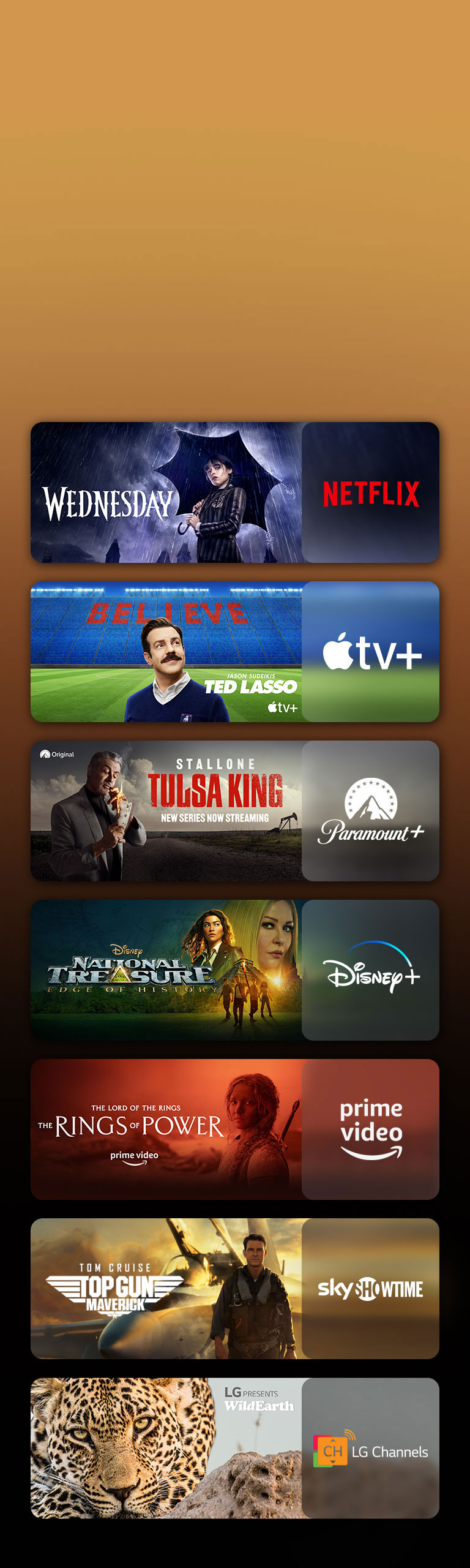 Les logos de plateformes de services de streaming et les séquences correspondantes se trouvent juste à côté de chaque logo. On peut voir des images de Mercredi sur Netflix, de TED LASSO sur Apple TV, de Tulsa King sur Paramount+, de Benjamin Gates et le Trésor des Templiers sur Disney Plus, du Seigneur des Anneaux : Les Anneaux de Pouvoir sur PRIME VIDEO, de TOP GUN sur Sky Showtime et le léopard de LG CHANNELS.
