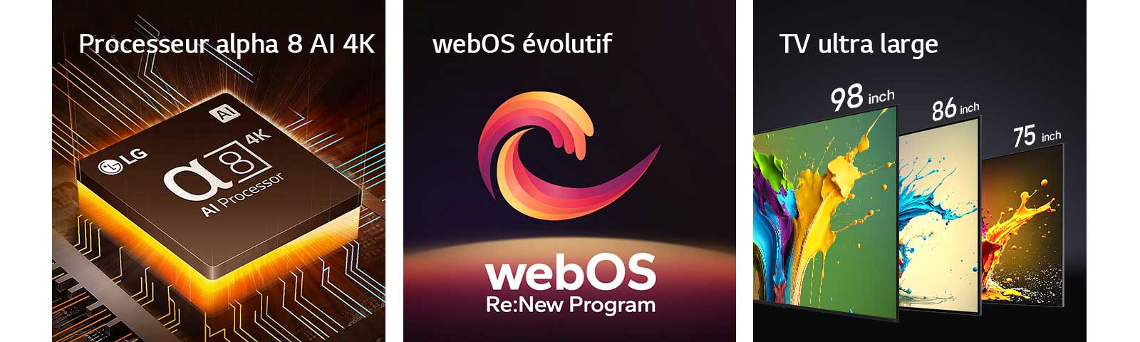 Le processeur alpha 8 AI 4K est représenté avec une lumière orange émanant du dessous. Une spirale rouge, jaune et violette apparaît entre les groupes de mots « Upgradeable webOS » et « webOS Re:New Program ». Téléviseurs LG QNED89, QNED90 et QNED99 présentés dans l'ordre, de gauche à droite. Chaque téléviseur est agrémenté d'une touche de couleur et l’expression « Ultra Big TV » (TV ultra large) est affichée au-dessus des téléviseurs.