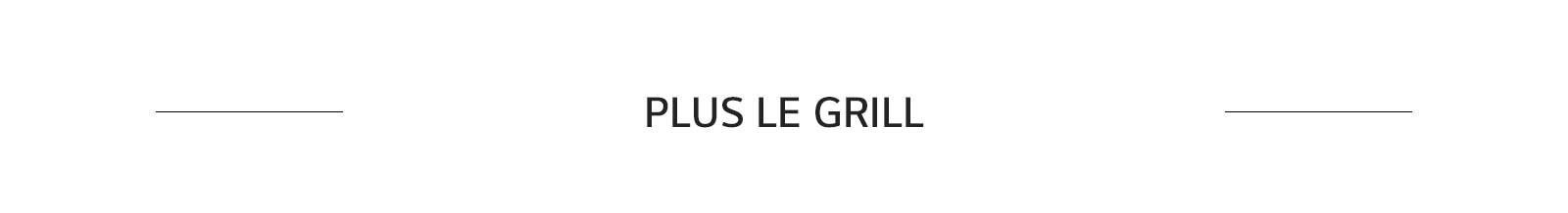 PLUS LE GRILL