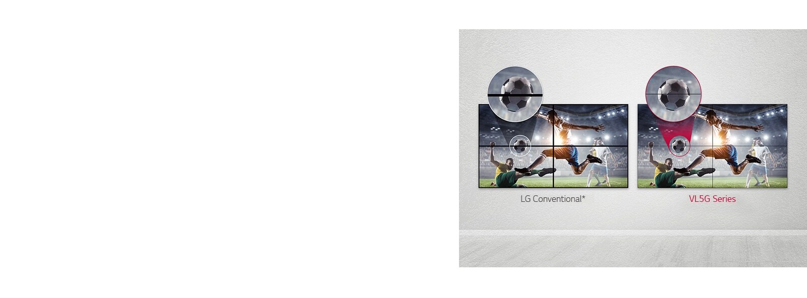 La serie VL5G tiene un espacio de imagen menor entre pantallas en mosaico en comparación con los LG Conventional, por lo que su contenido se ve bien sin que el espacio te moleste.