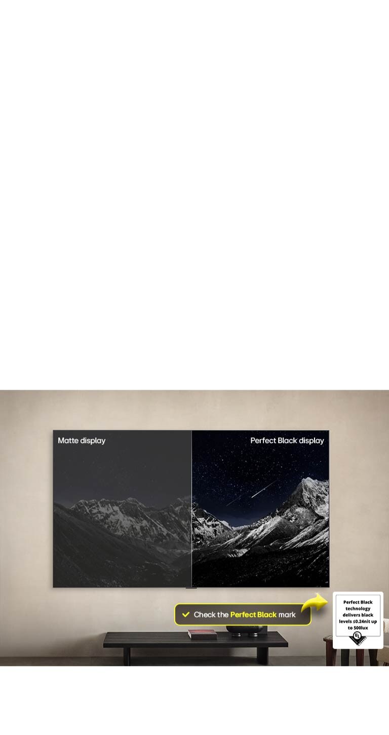 Sala de estar con una LG OLED TV montada en la pared. En la TV, se muestra una cadena montañosa bajo un cielo nocturno oscuro lleno de estrellas. Esta escena está dividida por la mitad. Una mitad muestra una versión más opaca y gris del paisaje, con la etiqueta: Pantalla mate. La otra mitad muestra una imagen más atractiva con un mayor rango dinámico de negros y blancos. Esta mitad dice: Pantalla negro perfecto. También puede verse el logotipo de certificación: La tecnología Negro Perfecto ofrece niveles de negro inferiores o iguales a 0,24 nit y hasta 500 lux. A su lado, hay un globo de texto que dice: Verifica la marca de certificación Negro Perfecto. A continuación, se ve en la TV un colorido loro en definición ultraalta. A su alrededor hay gotas de agua suspendidas en el aire. La imagen muestra un Color Perfecto, ya que cada tono diferente del cuerpo del loro es vibrante y vívido. El fondo oscuro con salpicaduras de agua detalladas también resalta cómo la pantalla está libre de reflejos. Se observan diferentes certificaciones de logotipos de UL e Intertek. Estos se refieren a su 100 % de fidelidad de color, 100 % de volumen de color y su afirmación de ausencia de reflejos. También se observa un texto; verifica la marca de certificación Color Perfecto.