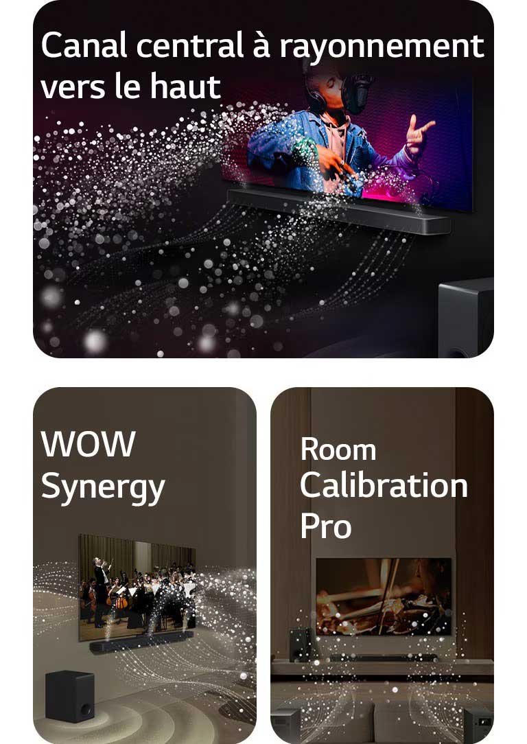 La LG Soundbar et la LG TV dans une pièce sombre diffusant un concert. Des gouttelettes blanches représentant des ondes sonores sont projetées vers le haut et vers l'avant depuis la Soundbar, alors que le caisson de basse crée un effet sonore partant du bas.  La LG Soundbar et la LG TV dans un salon diffusant un concert. Des vagues blanches de gouttelettes représentant des ondes sonores sont projetées vers le haut et vers l'avant depuis la Soundbar et la TV, alors que le caisson de basse crée un effet sonore partant du bas.  La LG Soundbar, la LG TV, les enceintes arrières et le caisson de basse sont positionnés dans un salon. Une grille apparaît au-dessus de la pièce, comme un scanner de la pièce. Des ondes sonores blanches sortent de la face avant des enceintes arrières.
