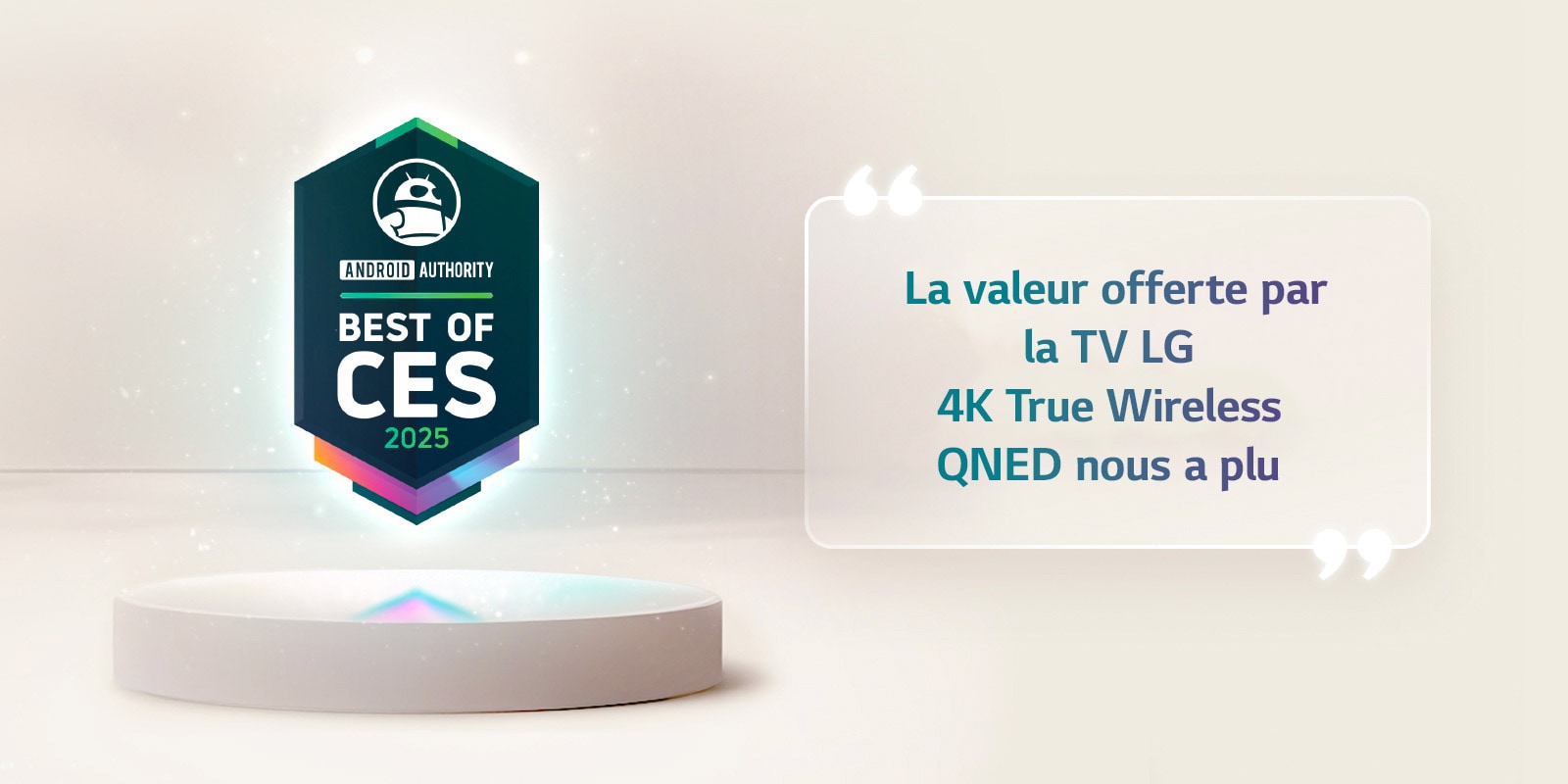 Une citation du meilleur du CES 2025 d’Android Authority flotte au-dessus d’un socle. Sur le côté, on voit une citation élargie d’Android Authority qui dit : la valeur offerte par la TV LG 4K True Wireless QNED nous a beaucoup plu.