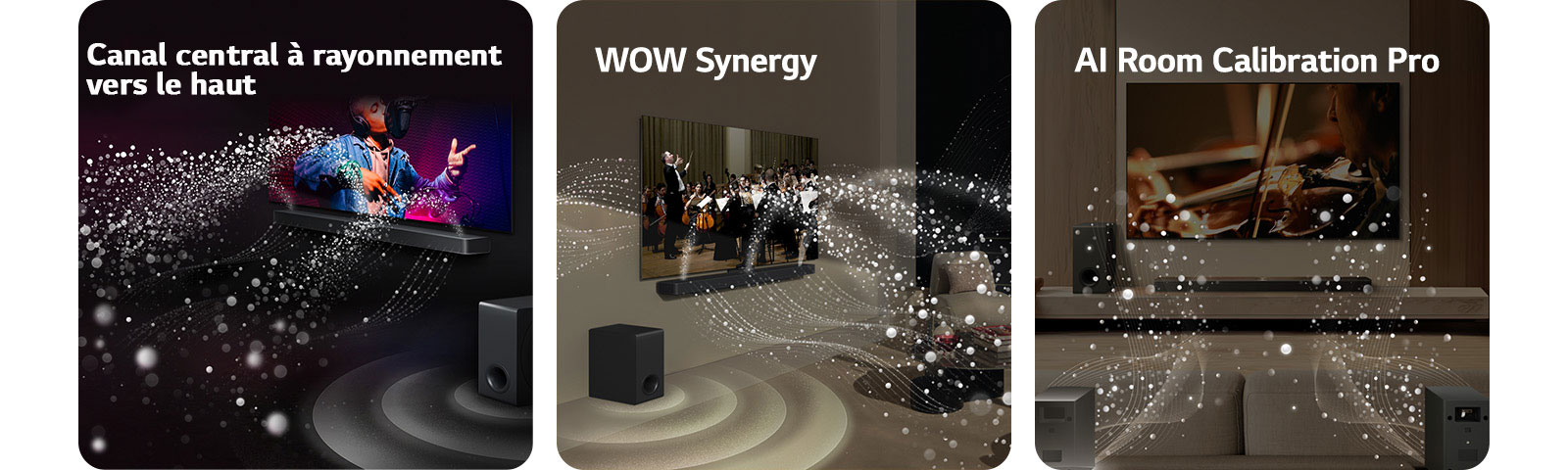 La LG Soundbar et la LG TV dans une pièce sombre diffusant un concert. Des gouttelettes blanches représentant des ondes sonores sont projetées vers le haut et vers l'avant depuis la Soundbar, alors que le caisson de basse crée un effet sonore partant du bas.  La LG Soundbar et la LG TV dans un salon diffusant un concert. Des vagues blanches de gouttelettes représentant des ondes sonores sont projetées vers le haut et vers l'avant depuis la Soundbar et la TV, alors que le caisson de basse crée un effet sonore partant du bas.  La LG Soundbar, la LG TV, les enceintes arrières et le caisson de basse sont positionnés dans un salon. Une grille apparaît au-dessus de la pièce, comme un scanner de la pièce. Des ondes sonores blanches constituées de gouttelettes illustrent les enceintes arrières et la Soundbar jouant ensemble en harmonie.