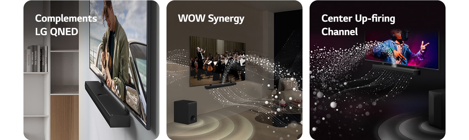 La LG Soundbar et la LG QNED TV accrochées au mur avec le crochet compatible QNED dans un salon gris et couleur bois, vues dans un plan incliné montrant un homme jouant de la guitare face à l'océan.   La LG Soundbar et la LG TV dans un salon diffusant un concert. Des vagues blanches de gouttelettes représentant des ondes sonores sont projetées vers le haut et vers l'avant depuis la Soundbar et la TV, alors que le caisson de basse crée un effet sonore partant du bas.  La LG Soundbar et la LG TV dans une pièce sombre diffusant un concert. Des gouttelettes blanches représentant des ondes sonores sont projetées vers le haut et vers l'avant depuis la Soundbar, alors que le caisson de basse crée un effet sonore partant du bas.