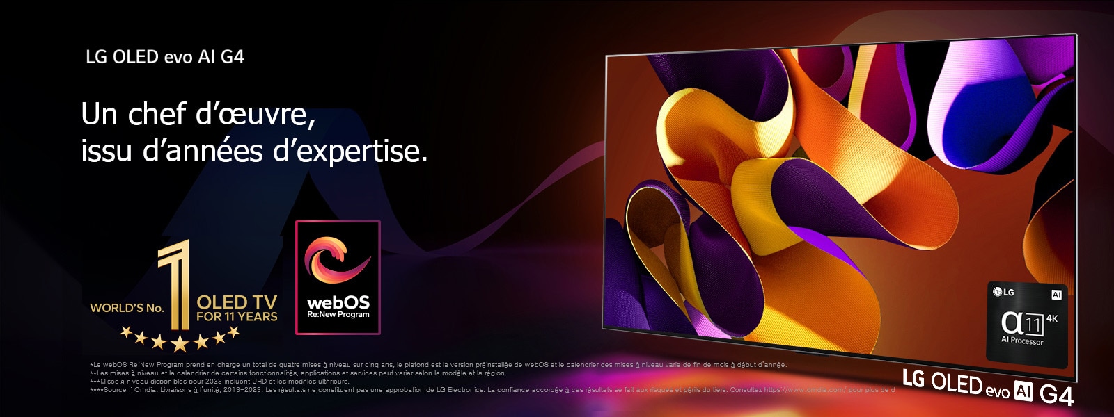 Un LG OLED evo TV G4 affiche une œuvre d’art abstraite colorée à l’écran sur un fond noir avec des tourbillons discrets de couleur. Une lumière rayonne de l’écran et dessine des ombres colorées en dessous. Le processeur IA alpha 11 4K se trouve dans le coin inférieur droit de l’écran du téléviseur. L’emblème OLED TV 11 ans numéro 1 mondial et le logo du programme webOS Re:New sont sur l’image. Une notice indique : « Le webOS Re:New Program prend en charge un total de quatre mises à niveau sur cinq ans, le plafond est la version préinstallée de webOS et le calendrier des mises à niveau varie de fin de mois à début d’année. »  « Les mises à niveau et le calendrier de certains fonctionnalités, applications et services peut varier selon le modèle et la région. »  « Mises à niveau disponibles pour 2023 incluent UHD et les modèles ultérieurs. » « Source : Omdia. Livraisons à l’unité, 2013-2023. Les résultats ne constituent pas une approbation de LG Electronics. La confiance accordée à ces résultats se fait aux risques et périls du tiers. Consultez https://www.omdia.com/ pour plus de détails. »