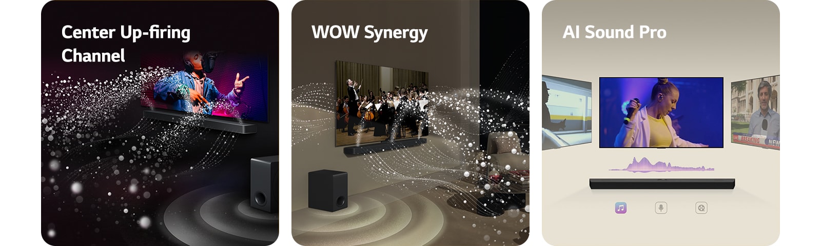 LG саундбар и LG телевизор във всекидневна, като се възпроизвежда музикално изпълнение. Бели ситни капчици, представляващи звукови вълни, се издигат нагоре и напред от саундбара, а субуферът създава звуков ефект отдолу.  LG саундбар и LG телевизор във всекидневна с оркестрово изпълнение. Белите вълни от ситни капчици, представляващи звукови вълни, се издигат нагоре и напред от саундбар и се проектират от телевизора, докато субуферът създава звуков ефект отдолу.  LG саундбар с три различни екрани отгоре. Единият показва филм, другият – концерт, а третият – новинарска емисия. Под саундбара има три икони, които показват жанровете.