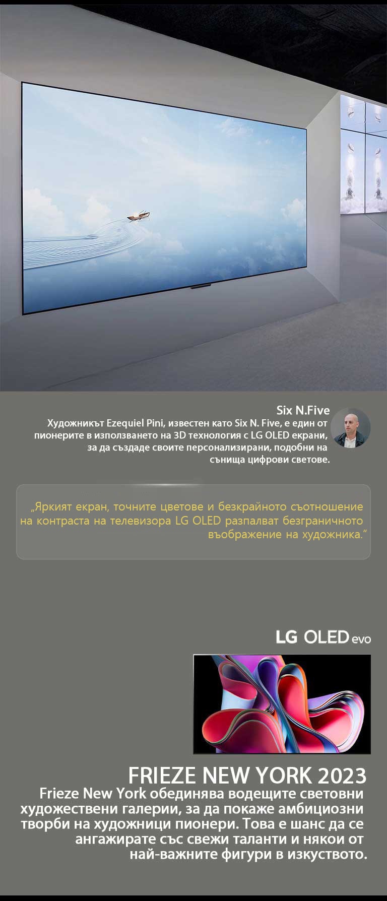 Показана е изложбата на художника Six N. Five, използваща LG OLED телевизори. Можете да видите кратко описание на художника и събитието Frieze New York 2023. Цитатът на Six N. Five е подчертан, яркият екран, прецизните цветове и безкрайното контрастно съотношение на LG OLED TV разпалват безгранично въображение в художника. Показан е и LG OLED evo TV. 