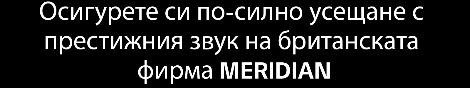 Осигурете си по-силно усещане с престижния звук на британската фирма MERIDIAN