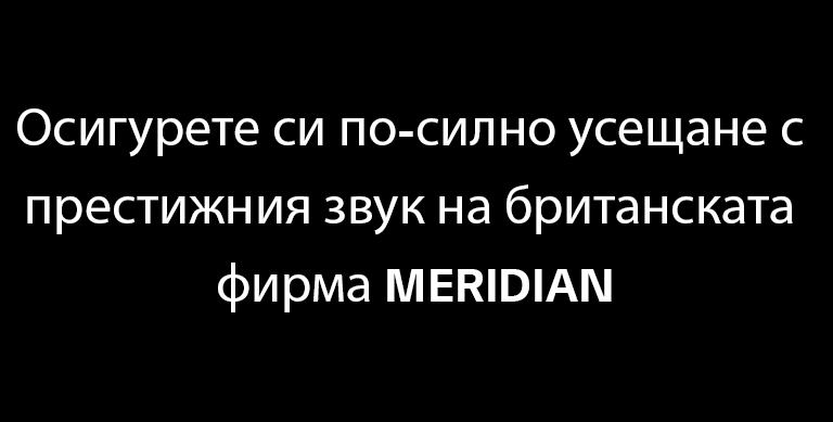 Осигурете си по-силно усещане с престижния звук на британската фирма MERIDIAN