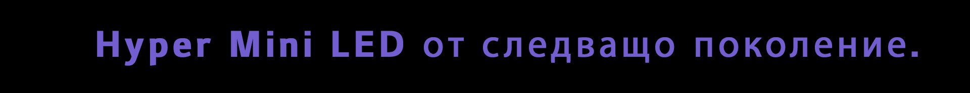 Hyper Mini LED от следващо поколение.