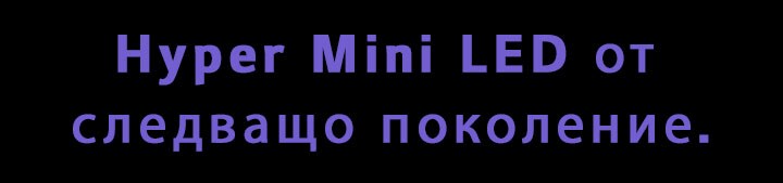 Hyper Mini LED от следващо поколение.