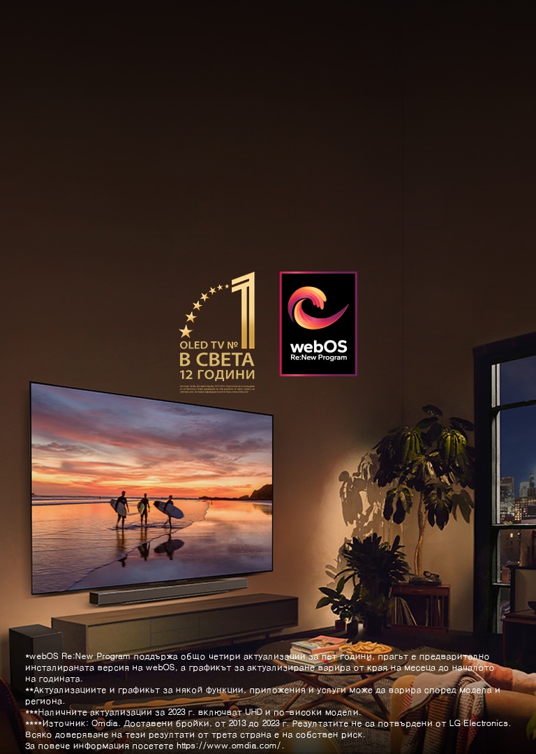 LG OLED evo C4 TV, монтиран на стената в уютен, хол вечер и LG Soundbar, монтиран точно под него. На телевизора се показва плаж по залез слънце със силуети на трима сърфисти. Две жени седят на дивана с лице към телевизора и Sound Bar и се навеждат към тях. На изображението се показват емблемата „World's number 1 OLED TV for 11 Years“ и логото на „webOS Re:New Program“. Обяснението за отказ от отговорност гласи: „webOS Re:New Program поддържа общо четири актуализации за пет години, прагът е предварително инсталираната версия на webOS, а графикът за актуализиране варира от края на месеца до началото на годината.“ „Актуализациите и графикът за някои функции, приложения и услуги може да варира според модела и региона.“  „Наличните актуализации за 2023 г. включват UHD и по-високи модели.“ „Източник: Omdia. Доставени бройки, от 2013 до 2023 г. Резултатите не са потвърдени от LG Electronics. Всяко доверяване на тези резултати от трета страна е на собствен риск. За повече информация посетете https://www.omdia.com/.“