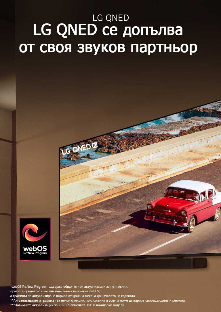 LG QNED TV и Soundbar, монтирани на стена с уютна светла стая. На телевизора се показва червен автомобил на пътя. На изображението е логото на „webOS Re:New Program“. Обяснението за отказ от отговорност гласи: „webOS Re:New Program поддържа общо четири актуализации за пет години, прагът е предварително инсталираната версия на webOS, а графикът за актуализиране варира от края на месеца до началото на годината.“ „Актуализациите и графикът за някои функции, приложения и услуги може да варира според модела и региона.“