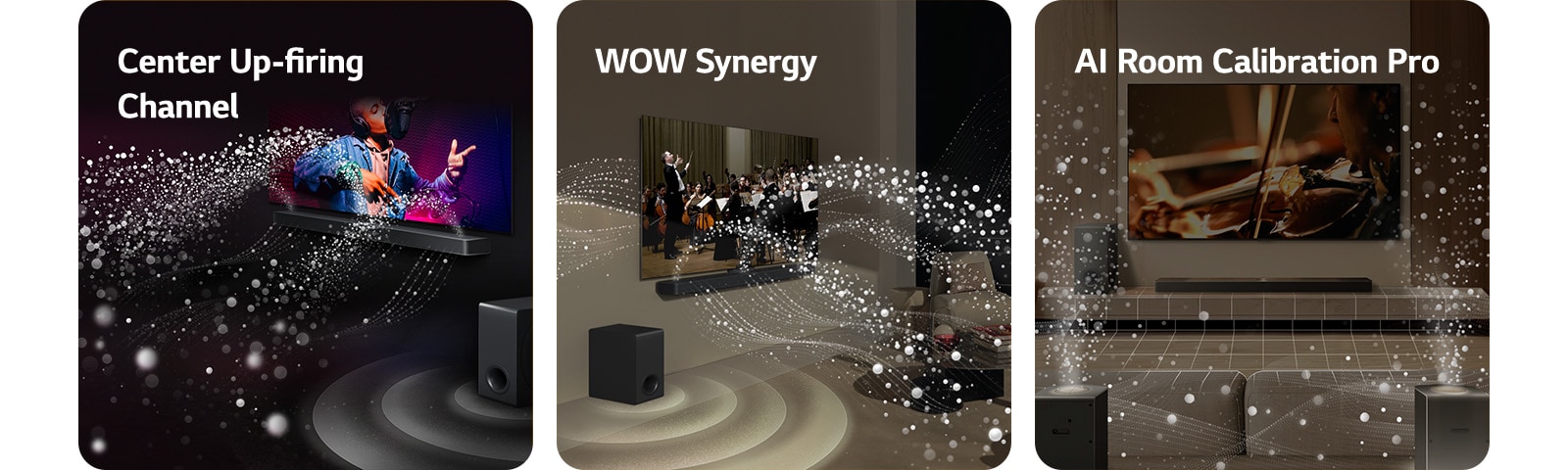 LG телевизор и LG саундбар във всекидневна, като се възпроизвежда музикално изпълнение. Бели ситни капчици, представляващи звукови вълни, се издигат нагоре и напред от саундбара, а субуферът създава звуков ефект отдолу.  LG телевизор и LG саундбар във всекидневна с оркестрово изпълнение. Белите вълни от ситни капчици, представляващи звукови вълни, се издигат нагоре и напред от саундбара и се проектират от телевизора, докато субуферът създава звуков ефект отдолу.  LG телевизор, LG саундбар, задните високоговорители и субуферите са във всекидневната. В помещението се вижда решетка, която прилича на сканиране на пространството. Белите звукови вълни, съставени от капки, показват, че задните високоговорители и саундбара свирят в хармония.