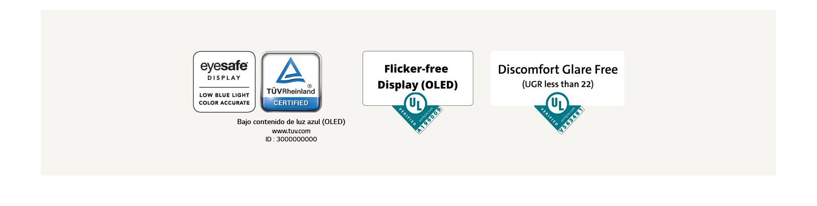 Un logotipo de Eyesafe® y la certificación TÜV Rheinland sobre la baja luz azul. Un logotipo de verificación de Underwriter Laboratories sobre la visualización sin parpadeo.  Un logotipo de verificación de Underwriter Laboratories sobre la ausencia de molestias por reflejo.