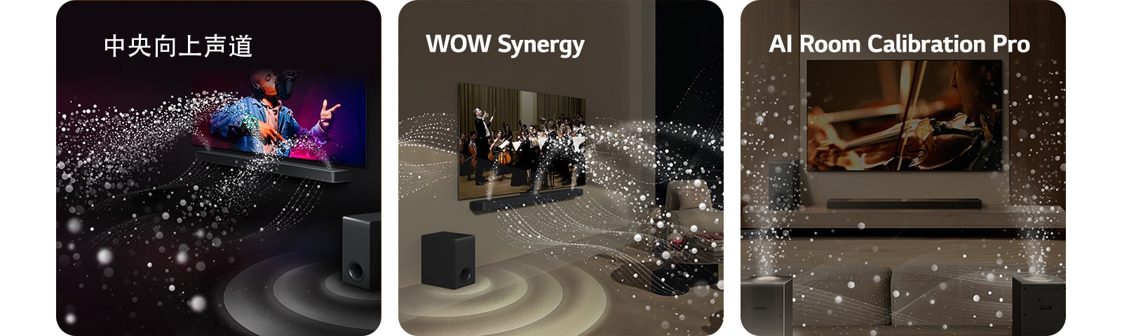 黑色房间里的 LG TV 和 LG 回音壁 正在播放音乐演奏。白色水滴（代表从 回音壁 向上和向前发出的声波），而低音炮正在从底部产生声效。  客厅里的 LG TV 和 LG 回音壁 正在播放管弦乐队表演。水滴形成的白色波浪（代表从 回音壁 和电视向上和向外发出的声波），而低音炮正在从底部产生声效。  LG TV、LG 回音壁、后置音箱和低音炮放置在客厅里。格栅出现在客厅上方，就像对空间的扫描。由水滴组成的白色声波显示后置音箱和 回音壁 正在和谐地播放声音。