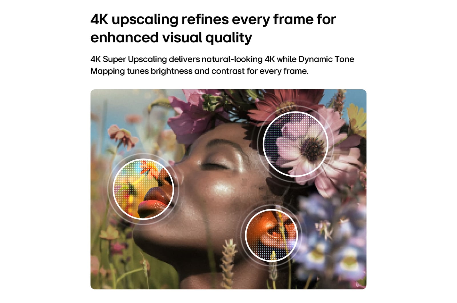 LG NANO 4K UHD AI NU85 обеспечивает масштабирование 4K Super Upscaling с технологией Dynamic Tone Mapping, показывая крупным планом портрет с цветами, а ИИ улучшает каждый кадр, совершенствуя текстуру кожи, мелкие детали и естественный цвет до разрешения 4K.