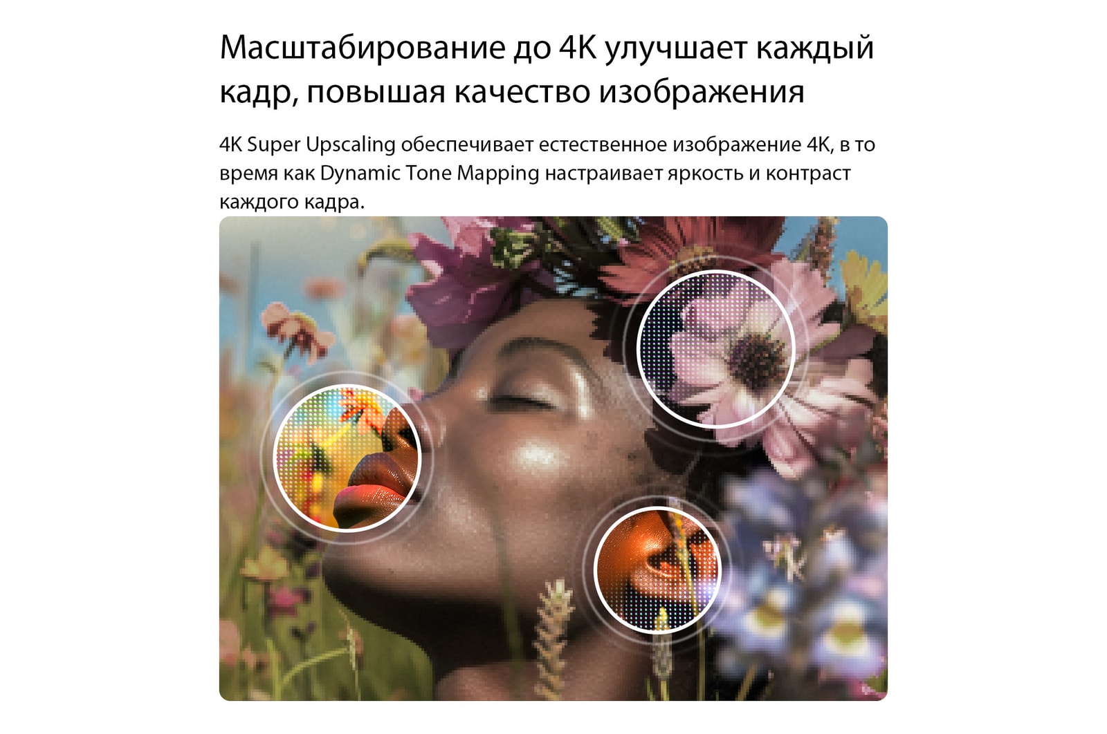LG NANO 4K UHD AI NU85 обеспечивает масштабирование 4K Super Upscaling с технологией Dynamic Tone Mapping, показывая крупным планом портрет с цветами, а ИИ улучшает каждый кадр, совершенствуя текстуру кожи, мелкие детали и естественный цвет до разрешения 4K.