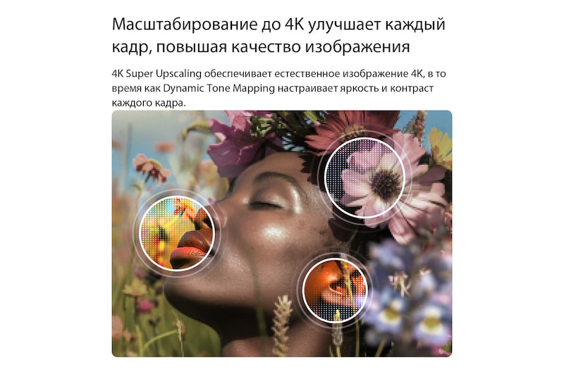 LG NANO 4K UHD AI NU85 обеспечивает масштабирование 4K Super Upscaling с технологией Dynamic Tone Mapping, показывая крупным планом портрет с цветами, а ИИ улучшает каждый кадр, совершенствуя текстуру кожи, мелкие детали и естественный цвет до разрешения 4K.
