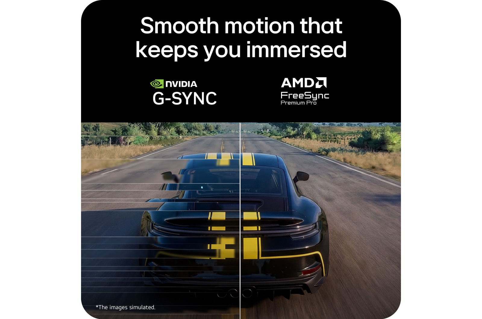 Smooth motion with NVIDIA G-SYNC and AMD FreeSync Premium Pro support.