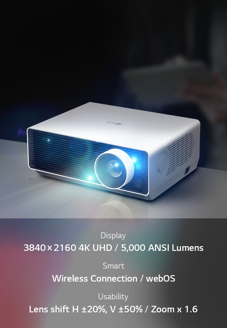 Display : 3840 x 2160 4K UHD / 5,000 ANSI Lumens , Smart : Wireless Connection / webOS , Usability : Lens shift H ±20%, V ±50% / Zoonm x 1.6