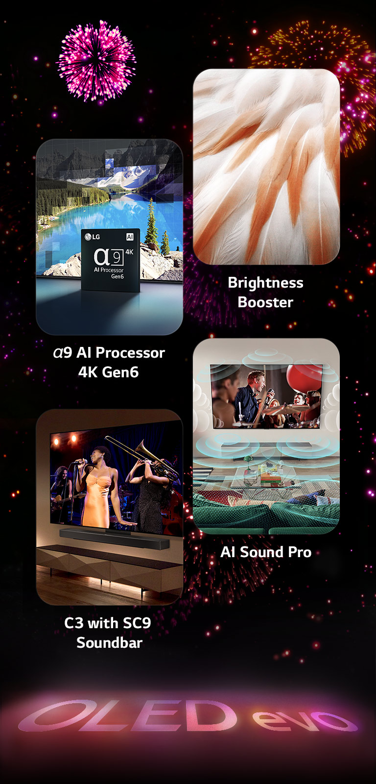 An image presenting the key features of the LG OLED evo C3 against a black background with a pink and purple firework display. The pink reflection from the firework display on the ground shows the words "OLED evo." Within the picture, an image depicting the α9 AI Processor 4K Gen6 shows the chip standing before a picture of a lake scene being remastered with the processing technology. An image presenting Brightness Booster Max shows a bird's bright feathers. An image presenting the SC9 Soundbar shows the LG OLED evo C3 and SC9 Soundbar neatly on the wall with a music concert playing on the TV. An image presenting AI Sound Pro shows a rock show playing on the TV with music bubbles depicting soundwaves filling the living space.