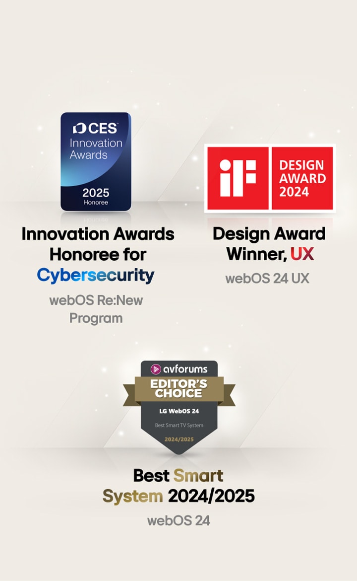 Récompenses obtenues par LG webOS. Lauréat du prix Innovation Awards dans la catégorie Cybersécurité, CES Innovation Awards 2025. Lauréat du prix Design Award, UX iF Design Awards 2024. Meilleur système intelligent 2024/2025, AV Forums Editor’s Choice.