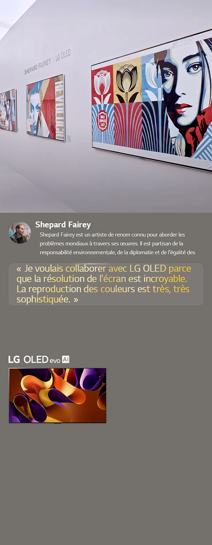L’exposition Shepard Fairey x LG OLED est présentée. Des descriptions de Frieze Los Angeles 2024 et de l’artiste peuvent être consultées. Le LG OLED evo AI est également visible. La citation de Shepard Fairey est mise en exergue : « Je voulais collaborer avec LG OLED parce que la résolution de l’écran est incroyable. La reproduction des couleurs est très, très sophistiquée. » 
