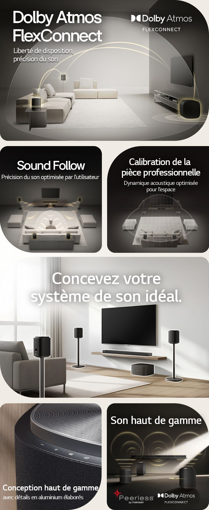 1) Le système Sound Suite de LG doté de la technologie Dolby Atmos FlexConnect détecte l’emplacement de chaque haut-parleur pour diffuser un son ambiophonique optimisé. 2) Vue descendante d’un système de son ambiophonique doté de la technologie Sound Follow pour un son optimal où que vous alliez. 3) La fonctionnalité de calibration de la pièce du système Sound Suite de LG analyse l’espace et l’emplacement des haut-parleurs pour offrir le meilleur système de son ambiophonique. 4) Gros plan du haut-parleur du système Sound Suite de LG à la conception haut de gamme argent métallique et noir. 5) Système Sound Suite de LG avec son spatial Dolby Atmos 3D et haut-parleurs Peerless pour un son haut de gamme. 6) Un salon moderne avec un téléviseur mural et un système de son ambiophonique Sound Suite de LG doté de la technologie d’adaptation audio spatiale alimentée par l’IA.