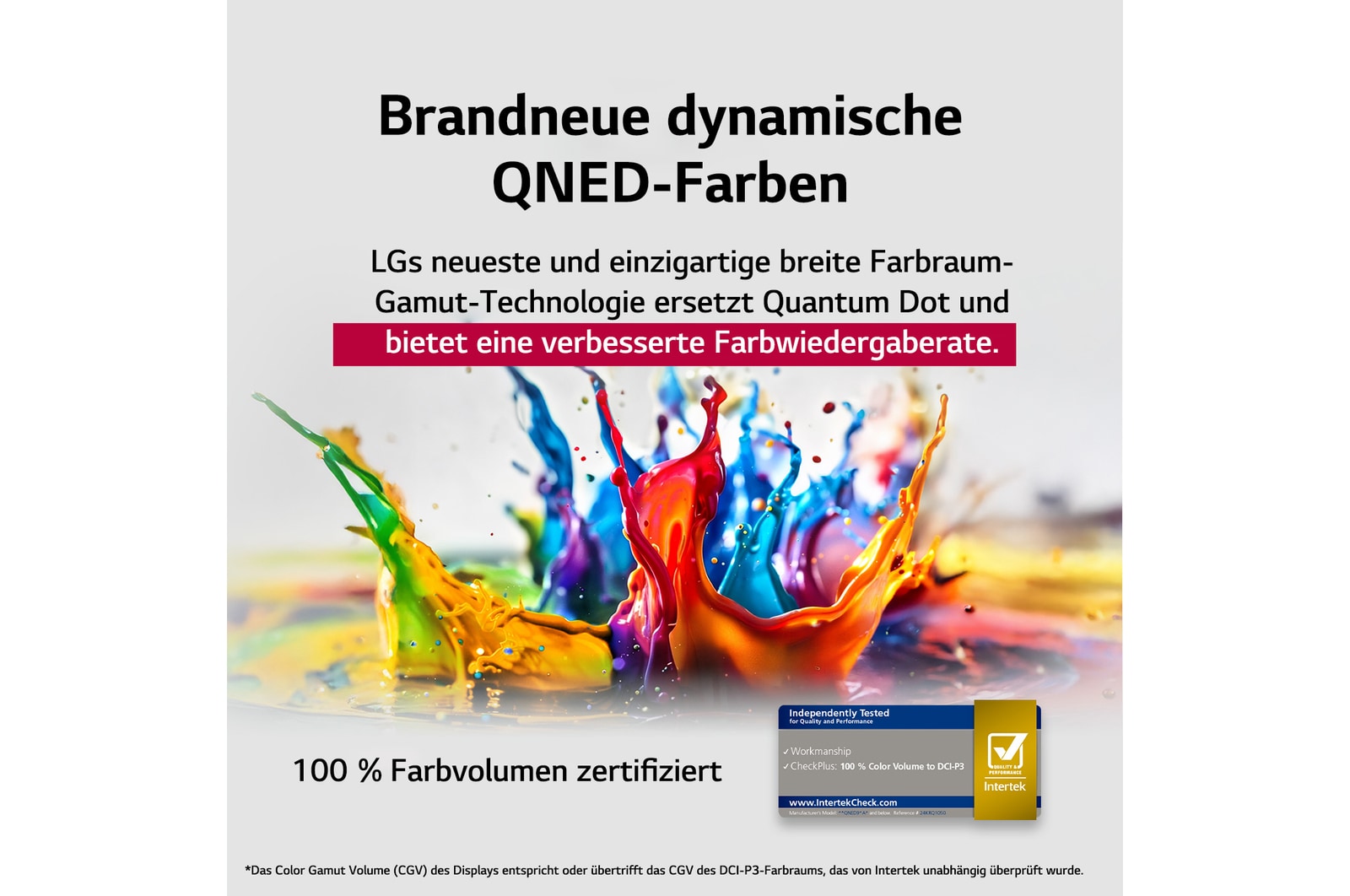 Farbspritzer schießen in verschiedenen Farben vom Boden nach oben. Intertrek-Zertifizierung für 100 % Farbvolumen nach DCI-P3. Der Titel bezieht sich auf die neue und einzigartige Technologie von LG für einen großen Farbraum, mit der du lebendige Farben auf deinem Bildschirm sehen kannst.