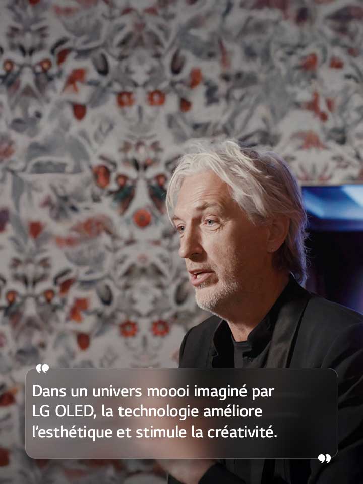 Entretien de Marcel Wanders avec le texte suivant : « Dans un univers moooi imaginé par LG OLED, la technologie améliore l’esthétique et stimule la créativité. »