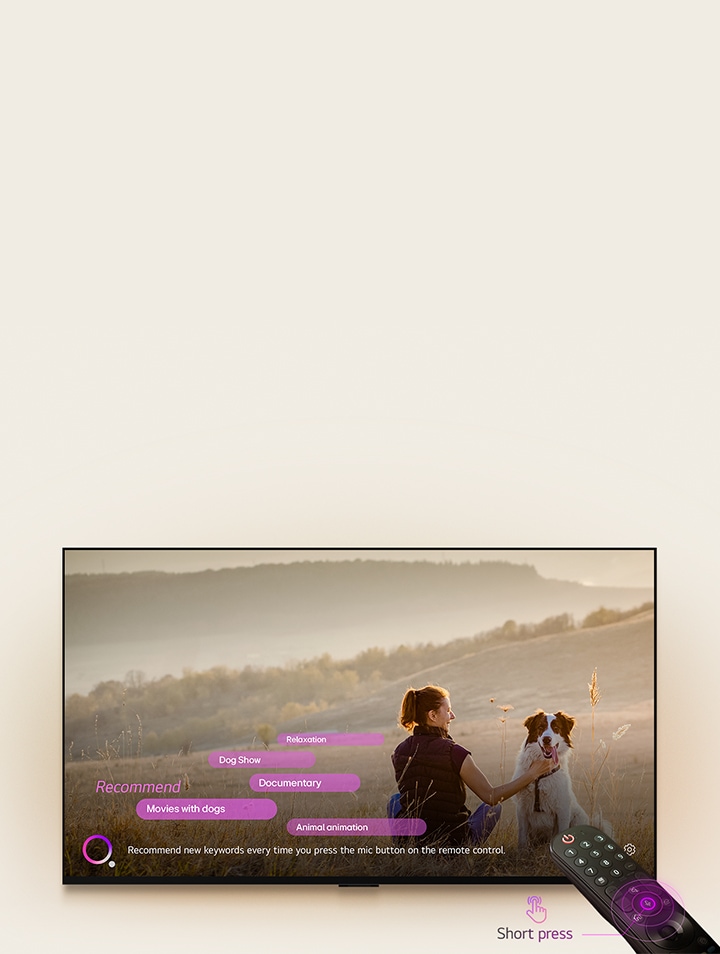 LG TV ekranında geniş bir tarlada bir kadın ve köpek resmi görüntüleniyor. Ekranın alt kısmında pembe-mor renkli dairesel bir grafiğin yanında “Uzaktan kumandanın mikrofon düğmesine her bastığınızda yeni anahtar sözcükler önerir” yazısı görüntüleniyor. Pembe çubuklar aşağıdaki anahtar sözcükleri gösteriyor: Köpekli filmler, Köpek Şovu, Belgesel, Rahatlama, Hayvanlı animasyon. LG TV’nin önünde, TV’ye yönlendirilmiş bir LG Magic Kumanda görüntüsü. Mikrofon düğmesinin etrafında mor renkli neon eşmerkezli daireler yer alıyor. Uzaktan kumandanın yanında, düğmeye basan bir parmak grafiği ve “Kısa basın” yazısı görüntüleniyor.