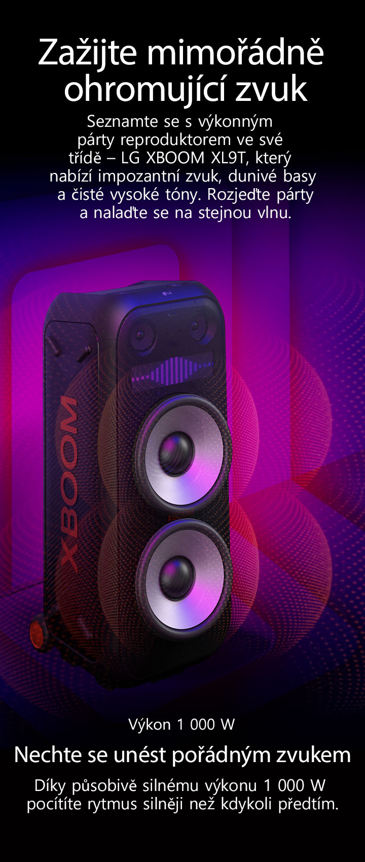 Reproduktor LG XBOOM XL9T je umístěn v nekonečném prostoru. Na stěně je znázorněna čtvercová zvuková grafika. Uprostřed reproduktoru jsou zvětšeny 8palcové obří basové reproduktory, který znázorňují ohromující zvuk o výkonu 1 000 W. Z basového reproduktoru vychází zvukové vlny. 