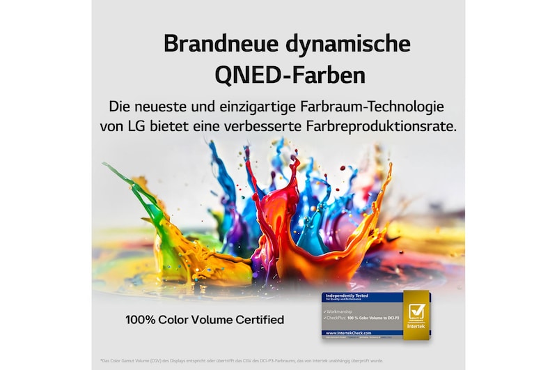 Farbspritzer schießen in verschiedenen Farben vom Boden nach oben. Intertek-Zertifizierung für 100 % Farbvolumen nach DCI-P3. Der Titel bezieht sich auf die neue und einzigartige Technologie von LG für einen großen Farbraum, mit der du lebendige Farben auf deinem Bildschirm sehen kannst.