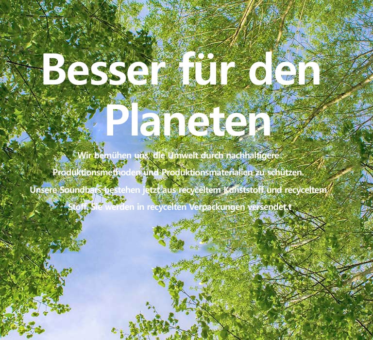 Ein grünes Bild mit üppig belaubten Bäumen und Himmel dazwischen ist zu sehen. Text erscheint auf dem Bild: Besser für den Planeten Wir bemühen uns, die Umwelt durch nachhaltigeren Produktionsmethoden und Materialien zu schützen. Unsere Soundbars bestehen jetzt aus recyceltem Kunststoff und recyceltem Stoff und werden in recycelten Verpackungen versendet.