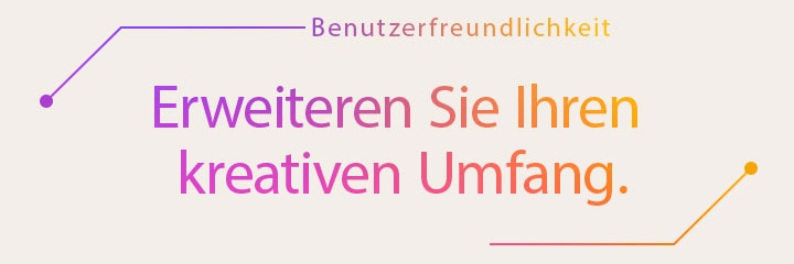 Benutzerfreundlichkeit | Erweiteren Sie Ihren kreativen Umfang.