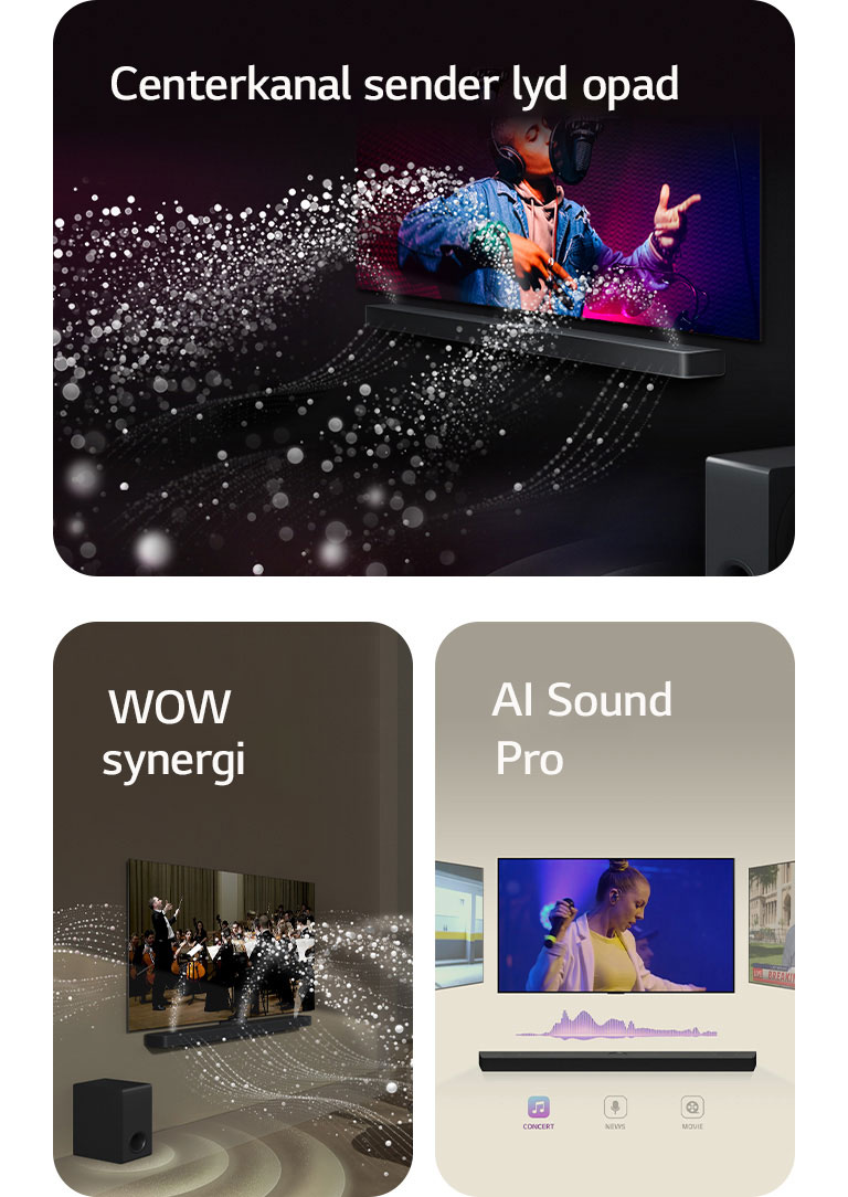 LG Soundbar og LG TV i et sort rum, hvor der vises en musikalsk optræden. Små, hvide dråber repræsenterer lydbølger, der skyder opad og fremad fra soundbaren, mens bashøjttaleren laver en lydeffekt nedefra.  LG Soundbar og LG TV i en stue, hvor de afspiller en optagelse af et optrædende orkester. Hvide bølger af små dråber repræsenterer lydbølger, der skyder opad og fremad fra soundbaren og projiceres fra TV'et, mens bashøjttaleren laver en lydeffekt nedefra.  LG Soundbar med tre forskellige TV-skærme ovenover den. En viser en film, en viser en koncert og en viser en nyhedsudsendelse. Under soundbaren er der tre ikoner, som viser hver genre.