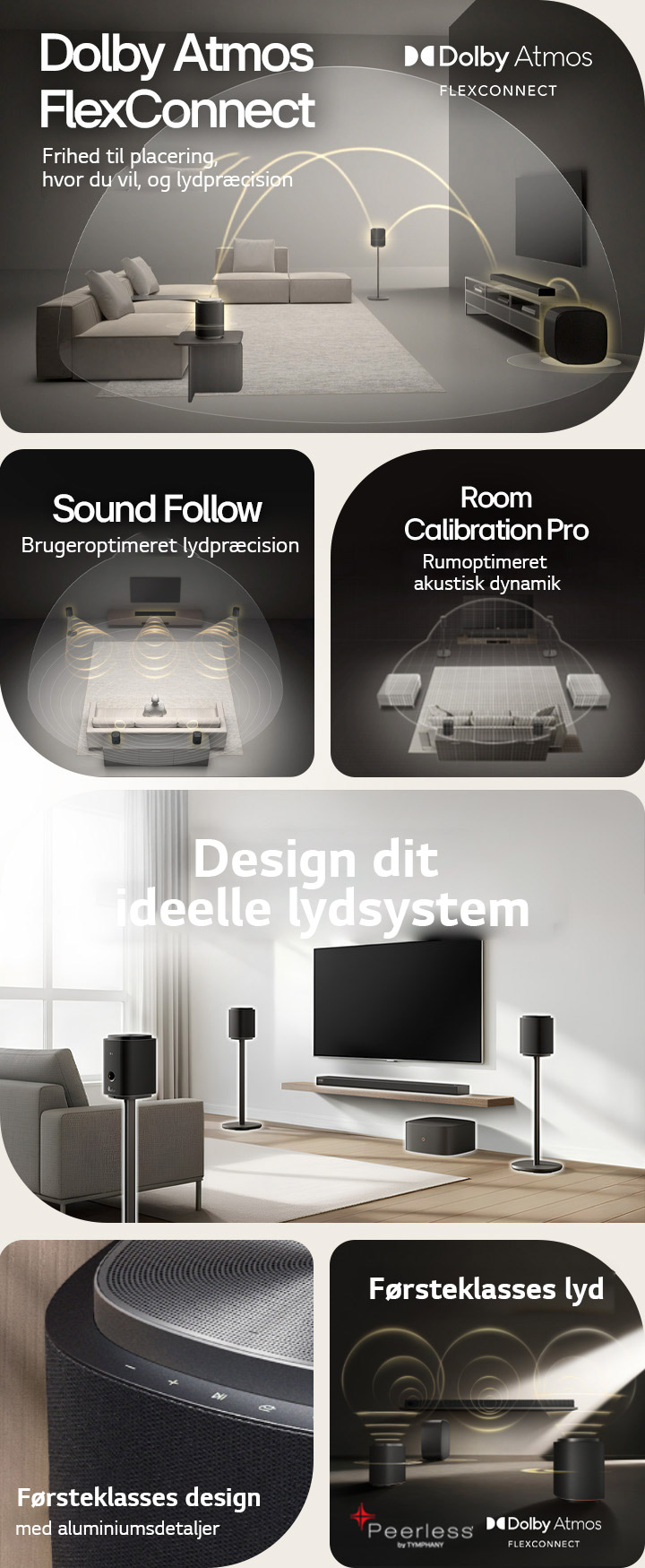 1) LG Sound Suite med Dolby Atmos FlexConnect-teknologi registrerer hver højttalers placering for optimeret surround sound. 2) Visning ovenfra af et surround sound-system med Sound Follow-teknologi, som giver optimal lyd, uanset hvor du befinder dig. 3) LG Sound Suite Room Calibration analyserer rummet og højttalernes placering for at levere det bedste surround sound-system 4) Nærbillede af LG Sound Suite-højttaler med førsteklasses design i metallisk sølv og sort. 5) LG Sound Suite med rumlig Dolby Atmos 3D-lyd og Peerless-enheder, der giver førsteklasses lyd. 6) En moderne stue med et vægmonteret TV og LG Sound Suite-surround sound-system med AI-drevet rumlig lydtilpasning.