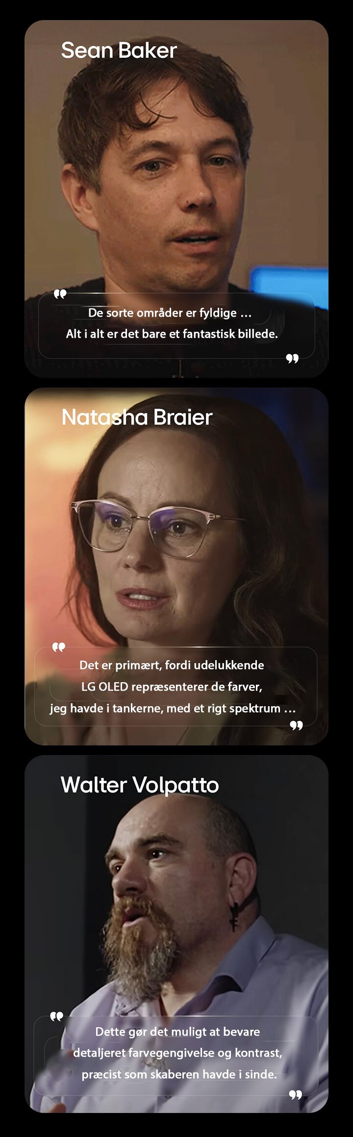 LG OLED TV til filmvisning fremhæver sin sortgengivelse og understøttes af et interview med Sean Baker, som viser, hvordan dybe sortniveauer forbedrer den samlede billedkvalitet. LG OLED TV til filmvisning fremhæver sin farvegengivelse og understøttes af et interview med Natasha Braier, som viser, hvordan præcise farver og billeder afspejler den filmiske farveintention. LG OLED TV til filmvisning fremhæver billedkvaliteten og understøttes af et interview med Walter Volpatto, som viser, hvordan detaljeret farvegengivelse og kontrast bevarer skaberens tilsigtede billede.