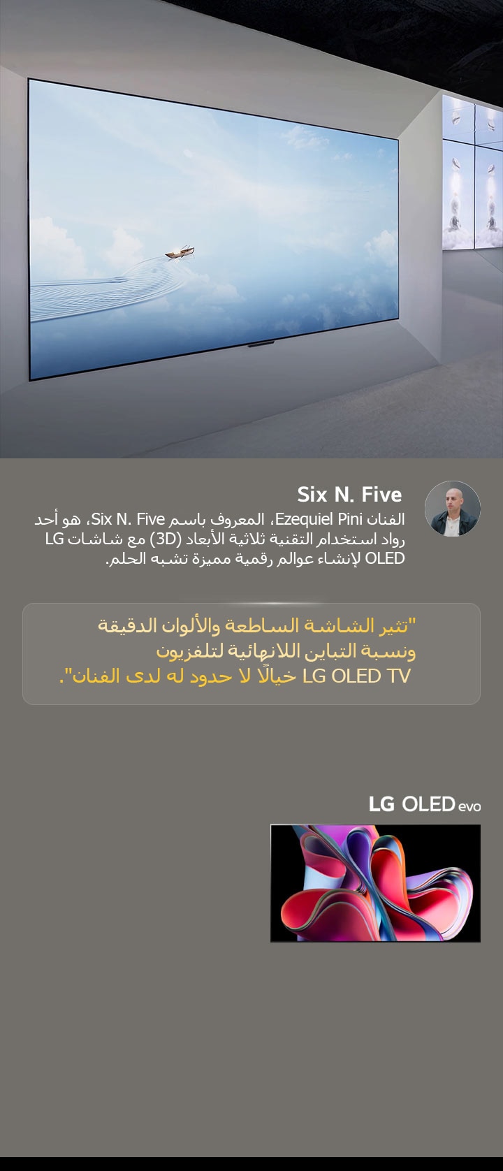 يظهر معرض الفنان Six N. Five باستخدام تلفزيونات LG OLED TV. يمكن مشاهدة وصف موجز للفنان وحدث Frieze New York 2023. يتم تمييز كلمات Six N. Five، حيث تشعل الشاشة الساطعة والألوان الدقيقة ونسبة التباين اللانهائية لتلفزيون LG OLED TV الخيال اللامحدود لدى الفنان. يتم أيضًا عرض تلفزيون LG OLED evo TV. 