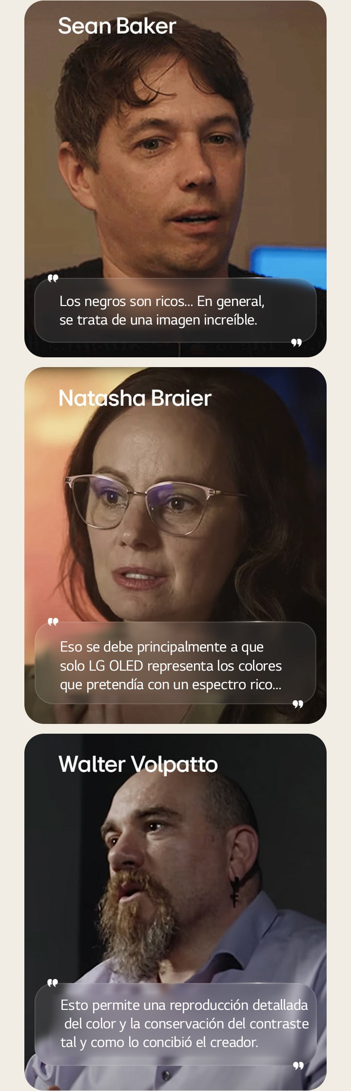 Entrevista al director Sean Baker. Su cita queda destacada. Los negros son ricos. En general, se trata de una imagen increíble.  Entrevista a la cineasta Natasha Braier. Su cita queda destacada. Eso se debe principalmente a que solo LG OLED representa los colores que pretendía con un espectro rico.  Entrevista al cineasta Walter Volpatto. Su cita queda destacada. Esto permite una reproducción detallada del color y la conservación del contraste tal y como lo concibió el creador.